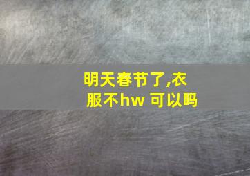 明天春节了,衣服不hw 可以吗